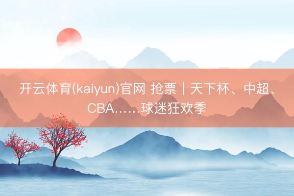 开云体育(kaiyun)官网 抢票｜天下杯、中超、CBA……球迷狂欢季
