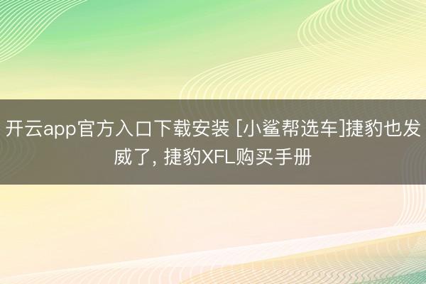开云app官方入口下载安装 [小鲨帮选车]捷豹也发威了, 捷豹XFL购买手册