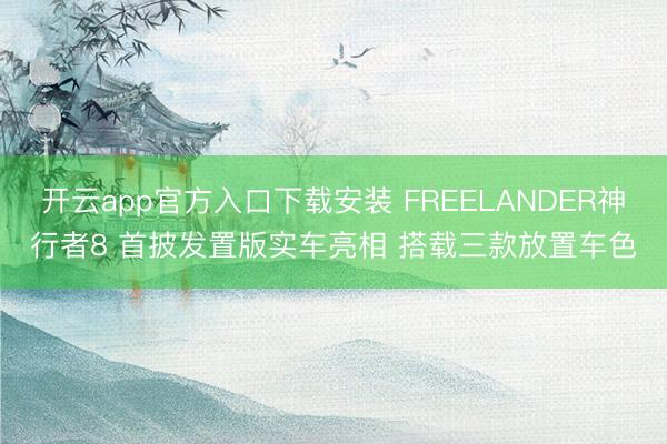 开云app官方入口下载安装 FREELANDER神行者8 首披发置版实车亮相 搭载三款放置车色