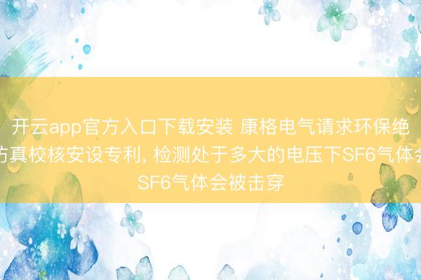 开云app官方入口下载安装 康格电气请求环保绝缘气体仿真校核安设专利, 检测处于多大的电压下SF6气体会被击穿