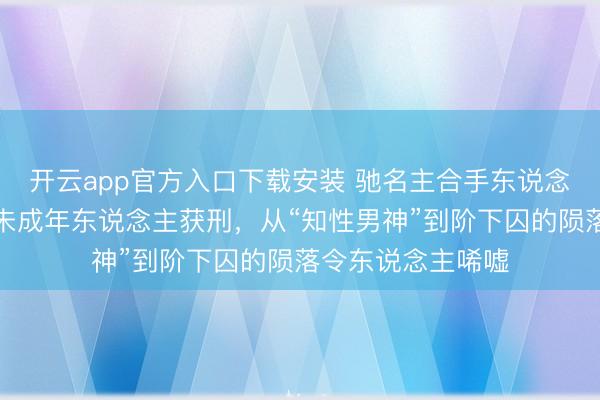 开云app官方入口下载安装 驰名主合手东说念主黄子佼因侵害未成年东说念主获刑,从“知性男神”到阶下囚的陨落令东说念主唏嘘